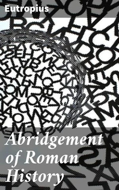 Abridgement of Roman History: Enriched edition. A Concise Account of Roman Civilization by a Roman Historian