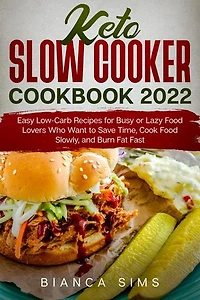 Keto Slow Cooker Cookbook 2022: Easy Low-Carb Recipes for Busy or Lazy Food Lovers Who Want to Save Time, Cook Food Slowly, and Burn Fat Fast