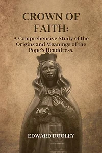 Crown of Faith: A Comprehensive Study of the Origins and Meanings of the Pope's Headdress