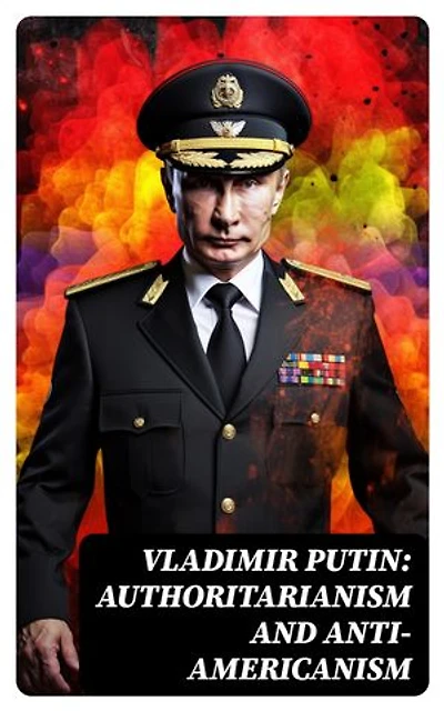 Vladimir Putin: Authoritarianism and Anti-Americanism: Enriched edition.