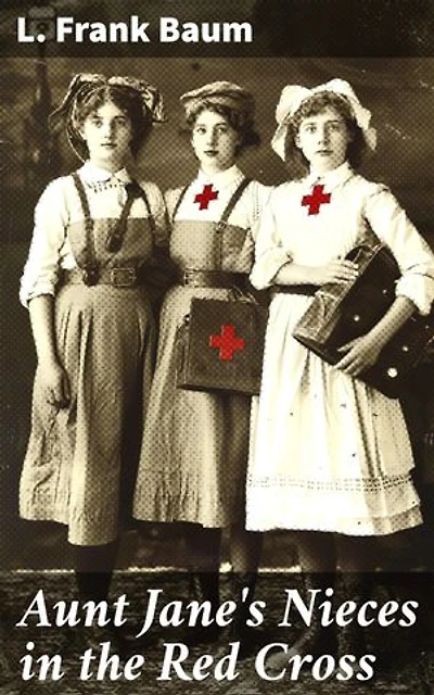 Aunt Jane's Nieces in the Red Cross: Enriched edition. Courage and Compassion: A Tale of Women in War