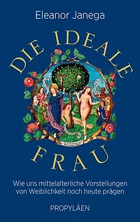 Die ideale Frau: Wie uns mittelalterliche Vorstellungen von Weiblichkeit noch heute prägen | »Eine hochwillkommene Aufforderung, die alten Vorurteile nicht zu wiederholen.«  Wall Street Journal