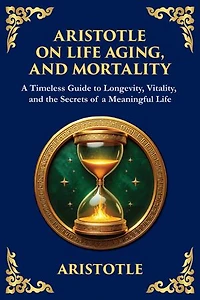 Aristotle on Life, Aging, and Mortality: On Youth and Old Age, On Life and Death, On Longevity and Shortness of Life & On Breathing