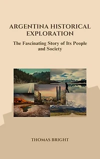 Argentina Historical Exploration: The Fascinating Story of Its People and Society