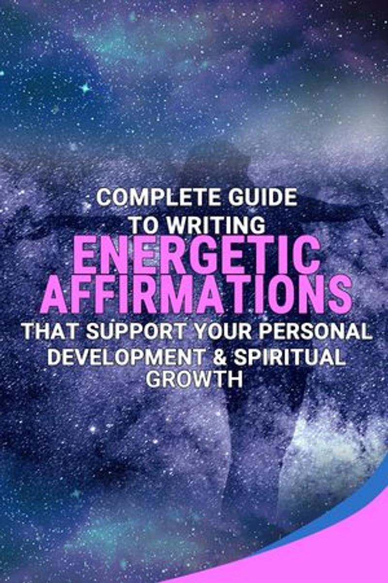 Complete Guide To Writing Energetic Affirmations That Support Your Personal Development & Spiritual Growth