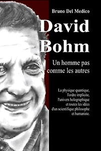 David Bohm. Un homme pas comme les autres: La physique quantique, l'ordre implicite, l'univers holographique et toutes les idées d'un scientifique philosophe et humaniste.