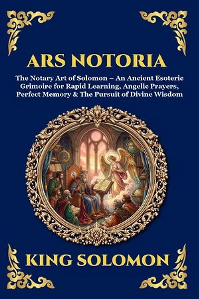 Ars Notoria: The Notary Art of Solomon - An Ancient Esoteric Grimoire for Rapid Learning, Angelic Prayers, Perfect Memory & The Pursuit of Divine Wisdom (Large Print Deluxe Edition For Easy Reading)