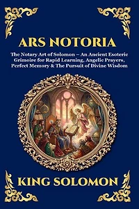 Ars Notoria: The Notary Art of Solomon - An Ancient Esoteric Grimoire for Rapid Learning, Angelic Prayers, Perfect Memory & The Pursuit of Divine Wisdom (Large Print Deluxe Edition For Easy Reading)