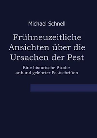 Frühneuzeitliche Ansichten über die Ursachen der Pest: Eine historische Studie anhand gelehrter Pestschriften