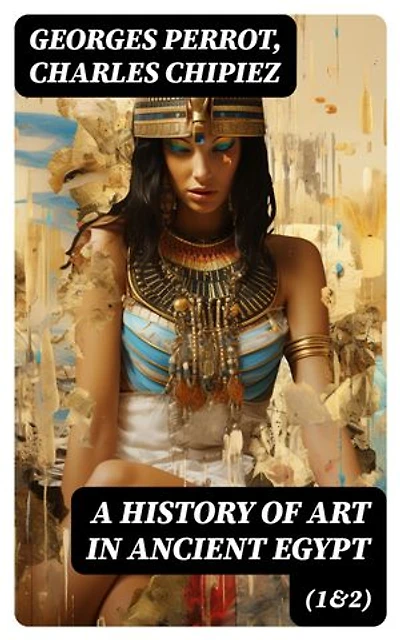 A History of Art in Ancient Egypt (1&2): Enriched edition. Illustrated Edition