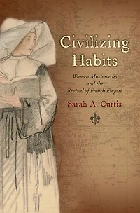 Civilizing Habits: Women Missionaries and the Revival of French Empire