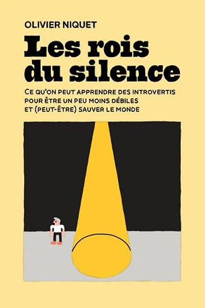 Les rois du silence: Ce qu'on peut apprendre des introvertis pour être un peu moins débiles et (peut-être) sauver le monde