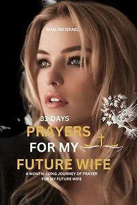 31-Days prayers For my Future Wife: A month-long Journey of Prayer for my future Wife