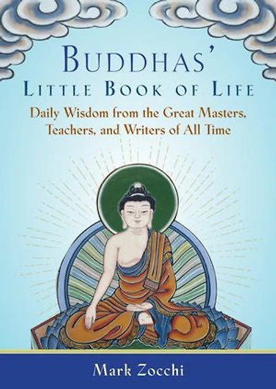 Buddhas' Little Book Of Life: Daily Wisdom From The Great Masters, Teachers, And Writers All Time