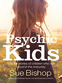 Psychic Kids: True Life Stories Of Children Who See Beyond The Everyday