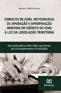 Conceito de ICMS, Metodologia de Apuração e Apropriação Indevida de Crédito do ICMS à luz da legislação tributária: Com aplicação ao IBS e CBS, nos termos da Lei Complementar nº 214/2025