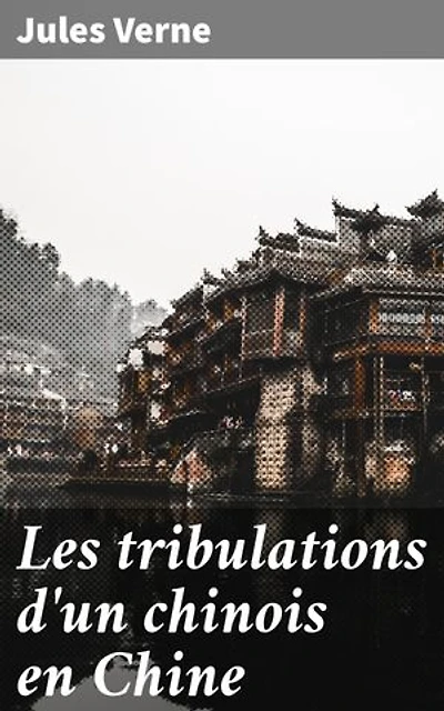 Les tribulations d'un chinois en Chine: Édition enrichie. Riches, amis et secrets en Chine: Un récit d'aventures captivant de Jules Verne