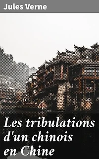 Les tribulations d'un chinois en Chine: Édition enrichie. Riches, amis et secrets en Chine: Un récit d'aventures captivant de Jules Verne
