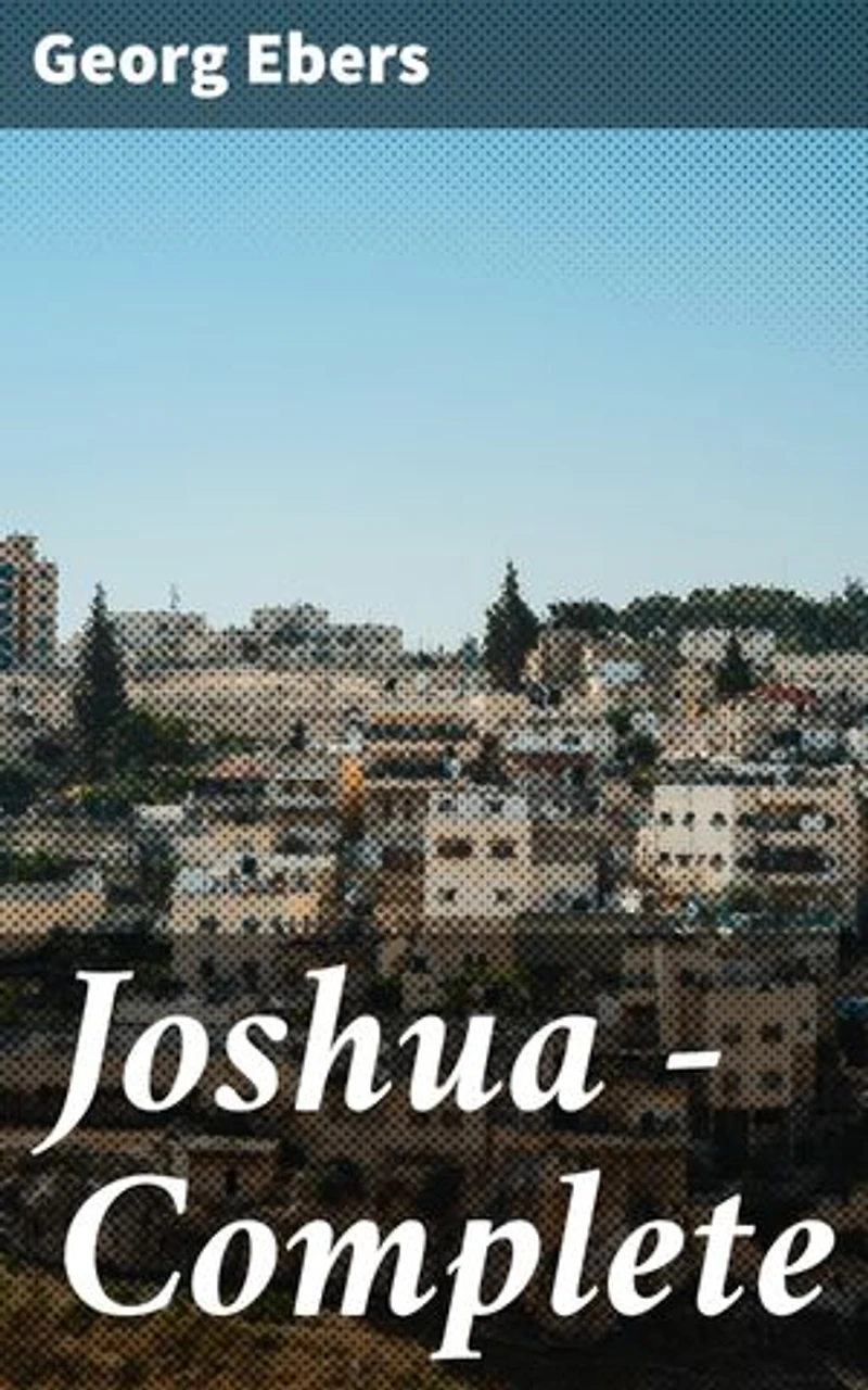 Joshua — Complete: Enriched edition. A rich tapestry of ancient civilizations and biblical conquest in Georg Ebers' historical adventure