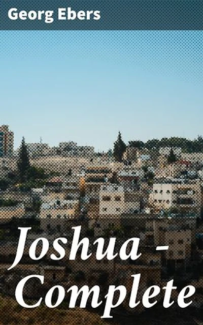 Joshua — Complete: Enriched edition. A rich tapestry of ancient civilizations and biblical conquest in Georg Ebers' historical adventure