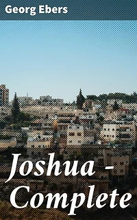 Joshua — Complete: Enriched edition. A rich tapestry of ancient civilizations and biblical conquest in Georg Ebers' historical adventure