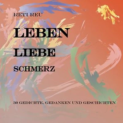 Leben Liebe Schmerz: 30 Gedichte, Essays und Erzählungen
