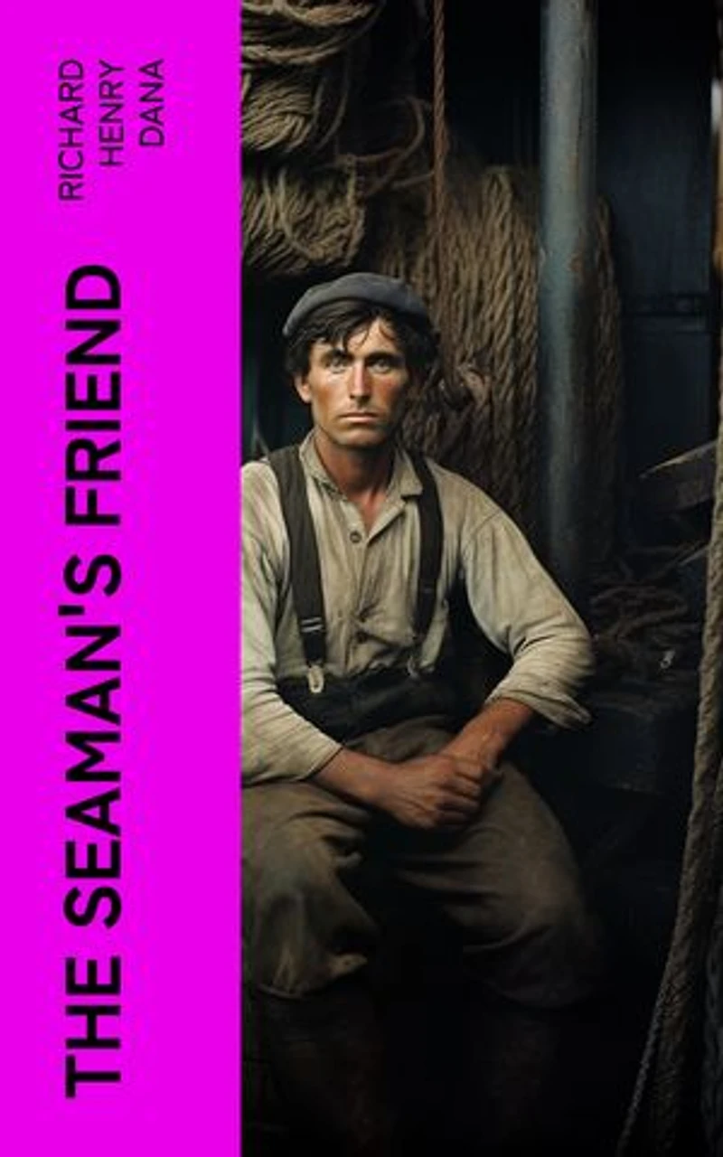 The Seaman's Friend: Containing a treatise on practical seamanship, with plates, a dictionary of sea terms, customs and usages of the merchant service