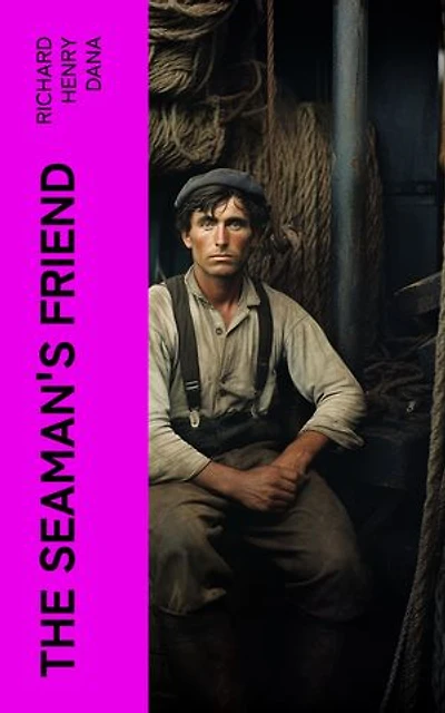 The Seaman's Friend: Containing a treatise on practical seamanship, with plates, a dictionary of sea terms, customs and usages of the merchant service