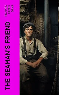 The Seaman's Friend: Containing a treatise on practical seamanship, with plates, a dictionary of sea terms, customs and usages of the merchant service