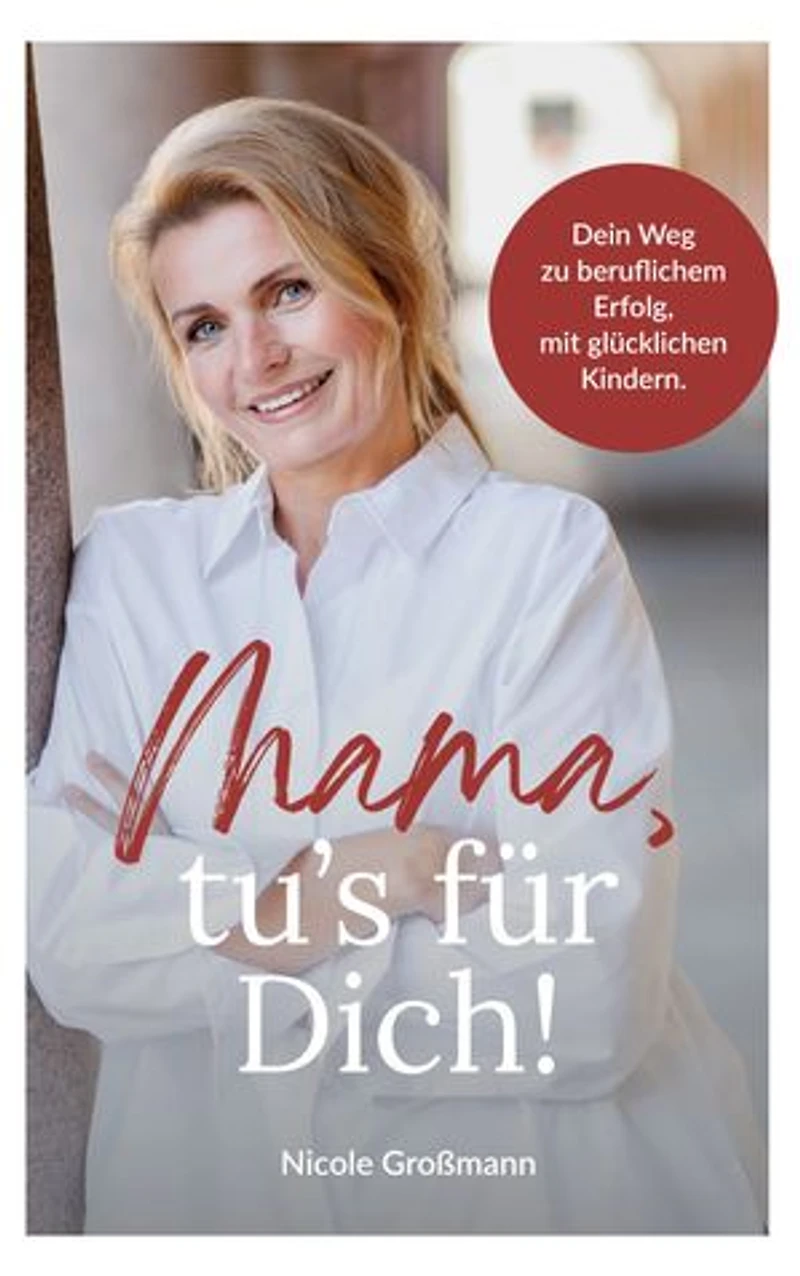 Mama, tu´s für dich!: Dein Weg zu beruflichem Erfolg, mit glücklichen Kindern.