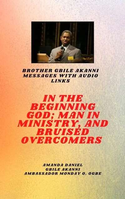 Brother Gbile Akanni Messages with Audio Links : In The Beginning God; Man in Ministry, and Bruised Overcomers