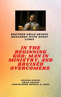 Brother Gbile Akanni Messages with Audio Links : In The Beginning God; Man in Ministry, and Bruised Overcomers