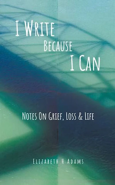 I Write Because Can: Notes On Grief, Loss & Life