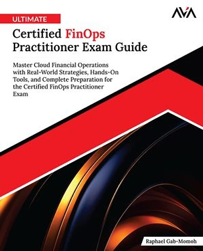 Ultimate Certified FinOps Practitioner Exam Guide: Master Cloud Financial Operations with Real-World Strategies, Hands-On Tools, and Complete Preparation for the Certified FinOps Practitioner Exam (English Edition)