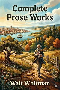Complete Prose Works / Specimen Days and Collect, November Boughs and Goodbye My Fancy