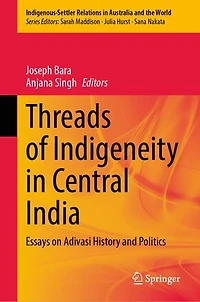 Threads of Indigeneity Central India: Essays on Adivasi History and Politics
