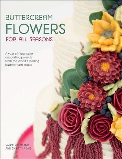 Buttercream Flowers For All Seasons: A Year Of Floral Cake Decorating Projects From The World's Leading Artists
