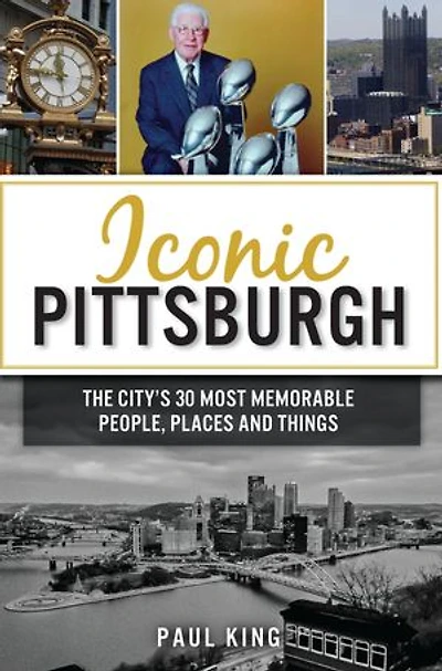 Iconic Pittsburgh: The City's 30 Most Memorable People, Places and Things