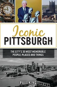 Iconic Pittsburgh: The City's 30 Most Memorable People, Places and Things