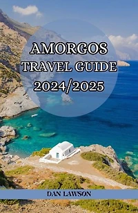 AMORGOS TRAVEL GUIDE 2024/2025: “Discovering Amorgos, Greece Holidays, Adventure, Timeless Charm, Historical Landmarks, Culture, Festivals and Celebrations, Natural Wonders, Costal Hiking, Beaches, Spas and Hidden Gem.”