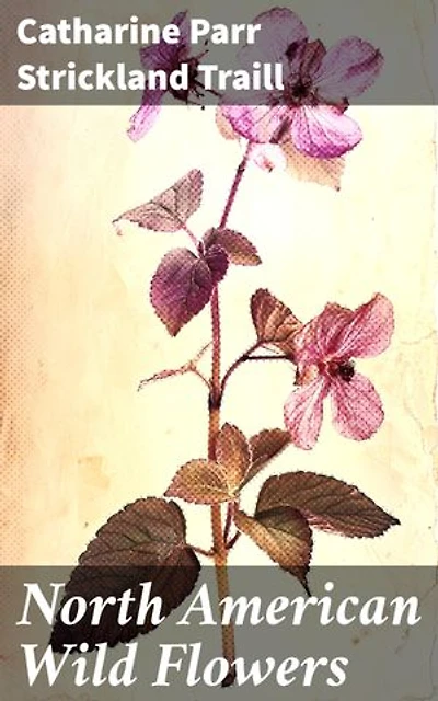 North American Wild Flowers: Exploring the Beauty and Diversity of North American Flora