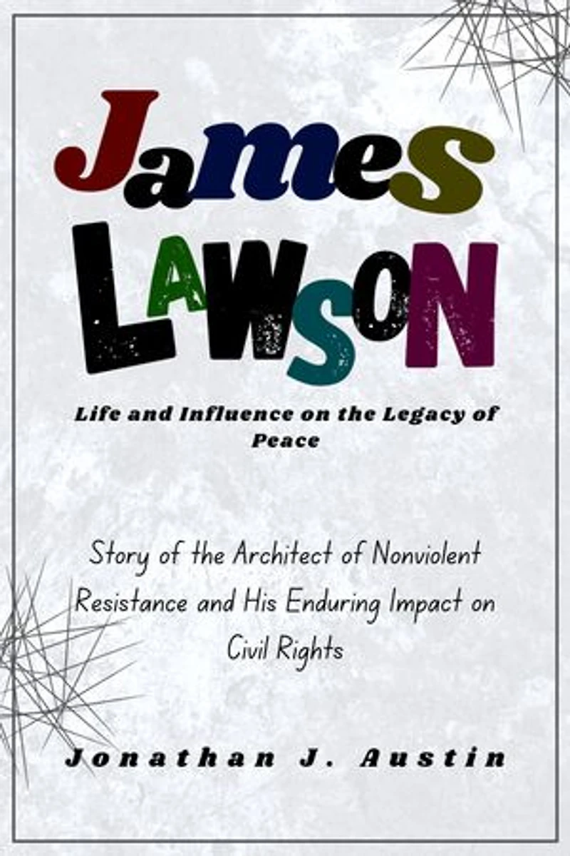 James Lawson Life and Influence on the Legacy of Peace: Story of the Architect of Nonviolent Resistance and His Enduring Impact on Civil Rights