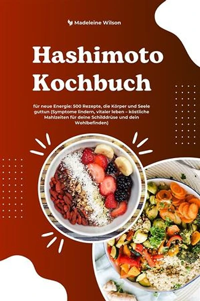 Hashimoto Kochbuch für neue Energie: 500 Rezepte, die Körper und Seele guttun (Symptome lindern, vitaler leben – köstliche Mahlzeiten für deine Schilddrüse und dein Wohlbefinden)