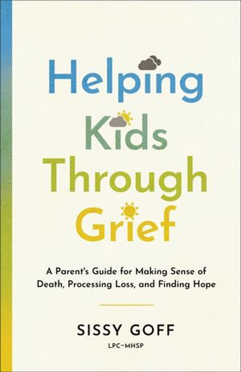 Helping Kids Through Grief: A Parent's Guide for Making Sense of Death, Processing Loss, and Finding Hope