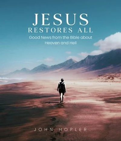 Jesus Restores All: Good News from the Bible about Heaven and Hell