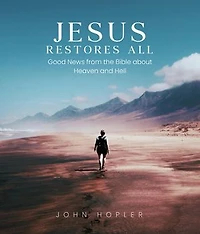 Jesus Restores All: Good News from the Bible about Heaven and Hell