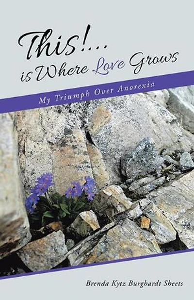 This!...is Where Love Grows: My Triumph Over Anorexia