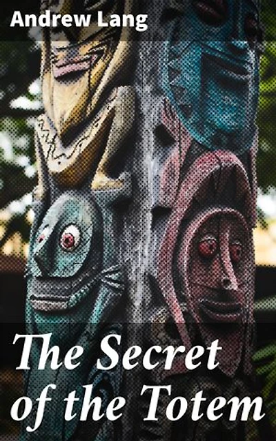 The Secret of the Totem: Enriched edition. Uncovering the Mysteries of Symbolism and Identity Through Totemism