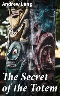 The Secret of the Totem: Enriched edition. Uncovering the Mysteries of Symbolism and Identity Through Totemism