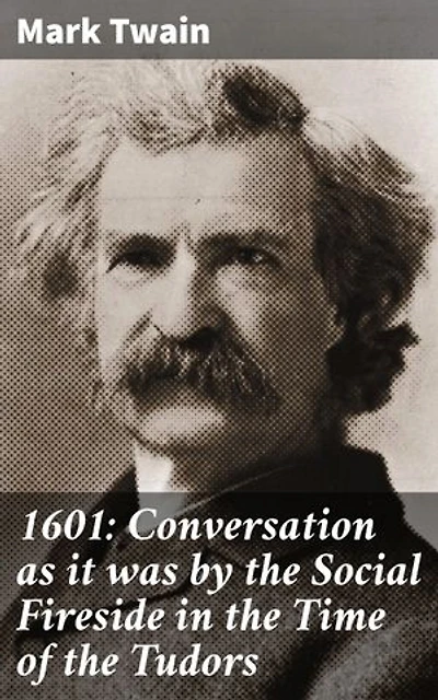 1601: Conversation as it was by the Social Fireside in the Time of the Tudors: Enriched edition. A Tudor-era satirical conversation full of wit and history